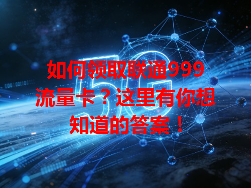如何领取联通999流量卡？这里有你想知道的答案！