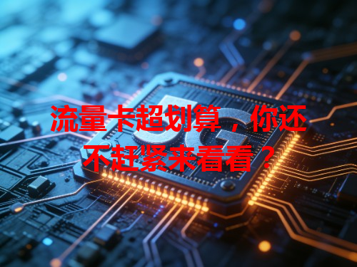 流量卡超划算，你还不赶紧来看看？