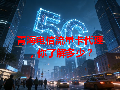 青海电信流量卡代理，你了解多少？