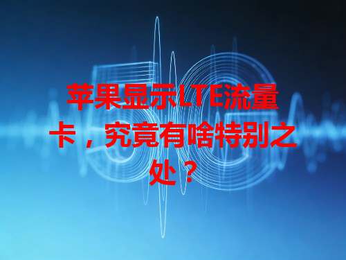 苹果显示LTE流量卡，究竟有啥特别之处？