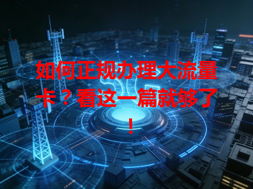 如何正规办理大流量卡？看这一篇就够了！