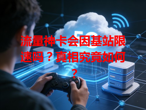 流量神卡会因基站限速吗？真相究竟如何？