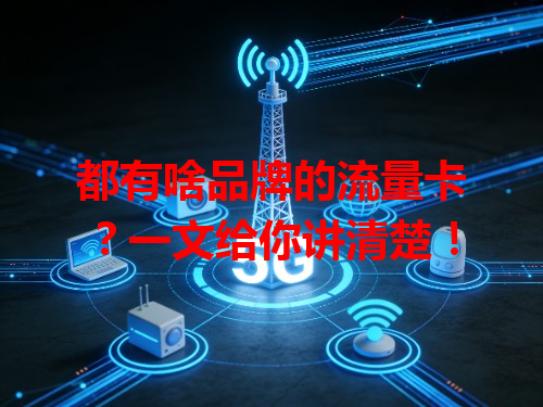 都有啥品牌的流量卡？一文给你讲清楚！