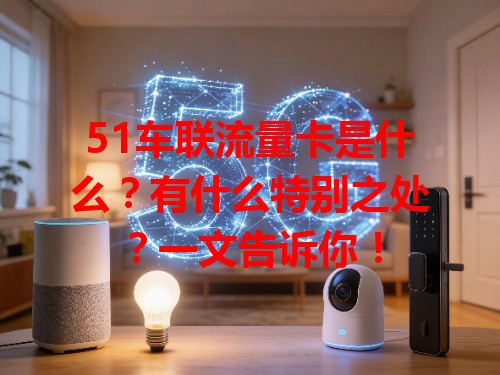51车联流量卡是什么？有什么特别之处？一文告诉你！