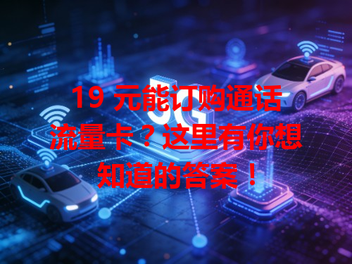 19 元能订购通话流量卡?这里有你想知道的答案!