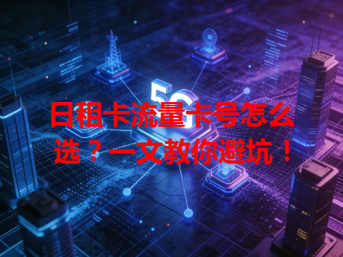 日租卡流量卡号怎么选？一文教你避坑！