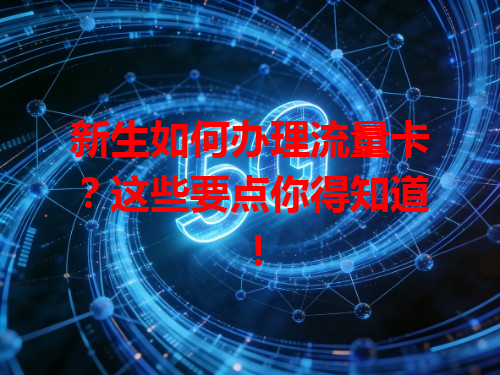 新生如何办理流量卡？这些要点你得知道！