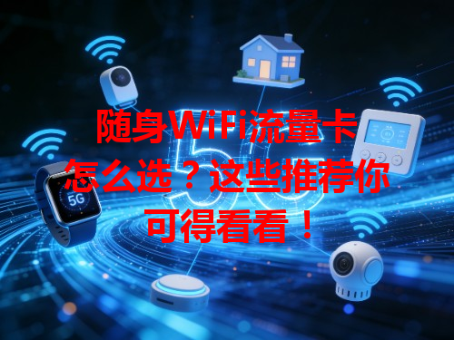 随身WiFi流量卡怎么选？这些推荐你可得看看！
