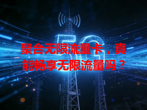 聚合无限流量卡，真能畅享无限流量吗？