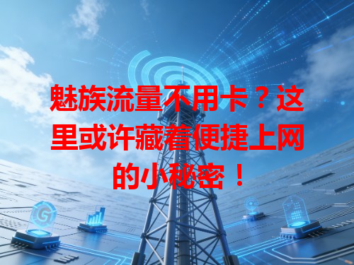 魅族流量不用卡？这里或许藏着便捷上网的小秘密！