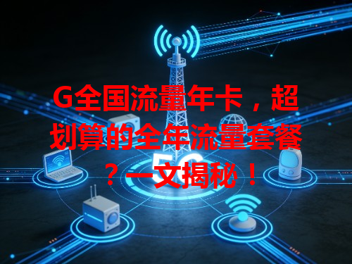 G全国流量年卡，超划算的全年流量套餐？一文揭秘！