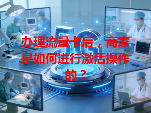 办理流量卡后，商家是如何进行激活操作的？