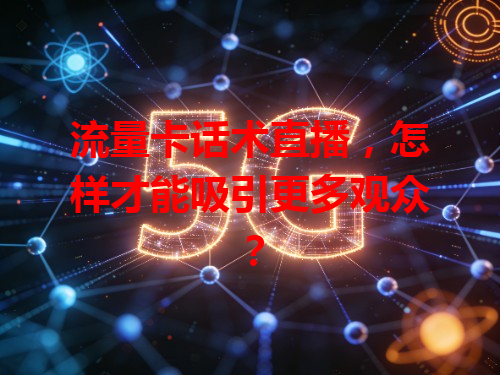 流量卡话术直播，怎样才能吸引更多观众？