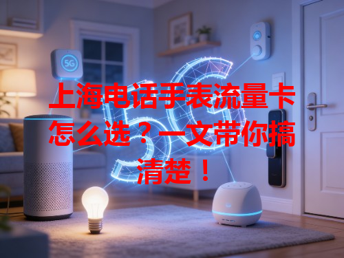 上海电话手表流量卡怎么选？一文带你搞清楚！