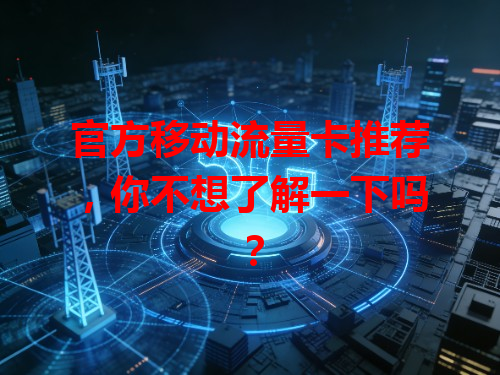 官方移动流量卡推荐，你不想了解一下吗？