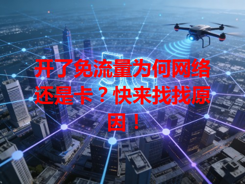 开了免流量为何网络还是卡？快来找找原因！