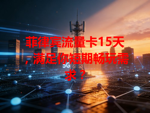 菲律宾流量卡15天，满足你短期畅玩需求？
