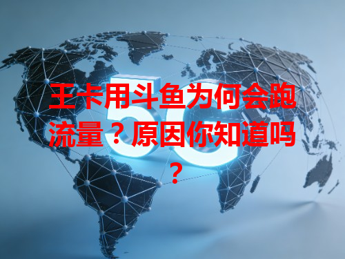 王卡用斗鱼为何会跑流量？原因你知道吗？
