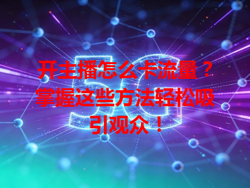 开主播怎么卡流量？掌握这些方法轻松吸引观众！