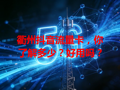 衢州抖音流量卡，你了解多少？好用吗？
