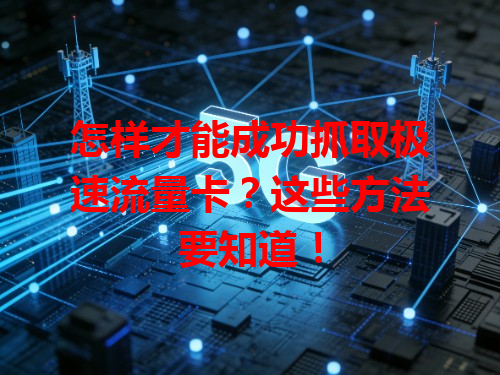 怎样才能成功抓取极速流量卡？这些方法要知道！