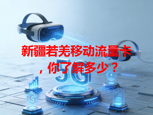 新疆若羌移动流量卡，你了解多少？