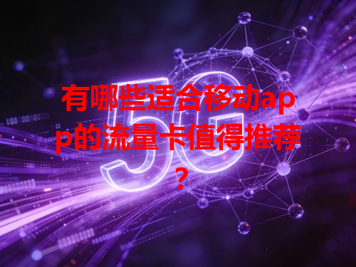有哪些适合移动app的流量卡值得推荐？