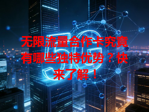 无限流量合作卡究竟有哪些独特优势？快来了解！