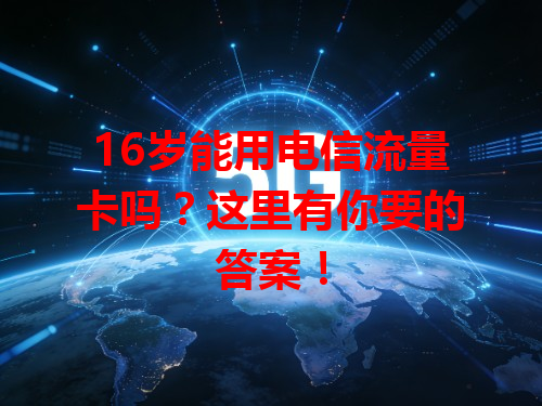 16岁能用电信流量卡吗？这里有你要的答案！