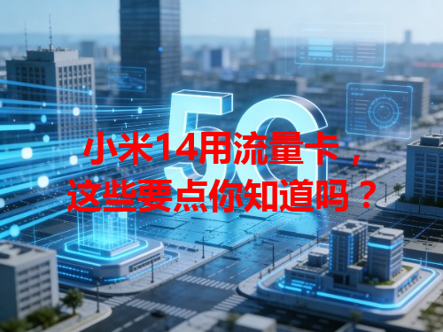 小米14用流量卡，这些要点你知道吗？