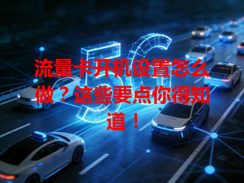 流量卡开机设置怎么做？这些要点你得知道！
