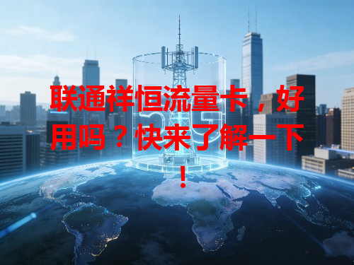 联通祥恒流量卡，好用吗？快来了解一下！