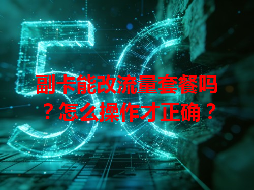 副卡能改流量套餐吗？怎么操作才正确？