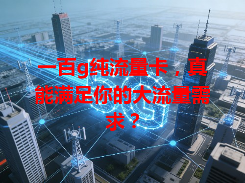 一百g纯流量卡，真能满足你的大流量需求？