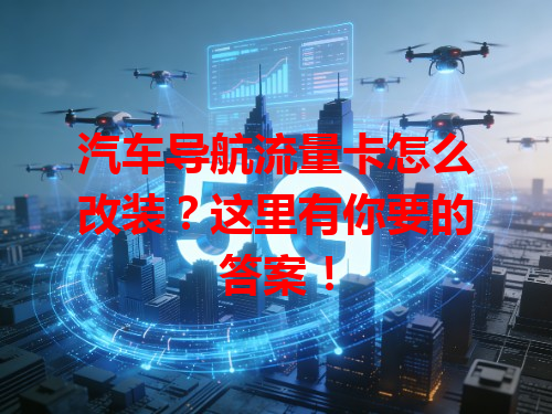 汽车导航流量卡怎么改装？这里有你要的答案！