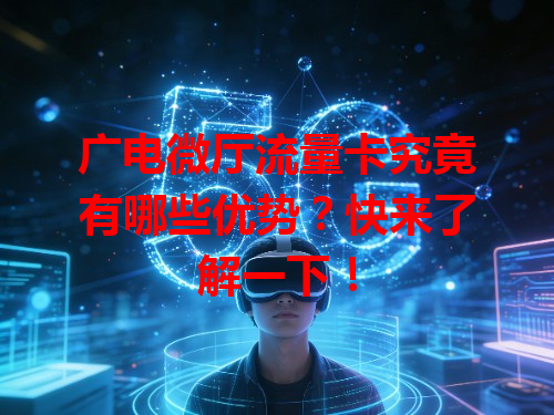 广电微厅流量卡究竟有哪些优势？快来了解一下！