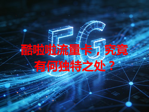 酷啦啦流量卡，究竟有何独特之处？