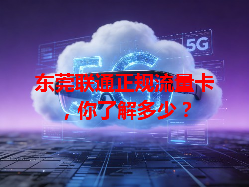 东莞联通正规流量卡，你了解多少？