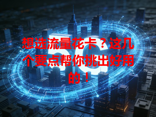 想选流量花卡？这几个要点帮你挑出好用的！
