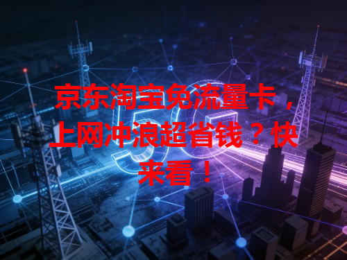 京东淘宝免流量卡，上网冲浪超省钱？快来看！