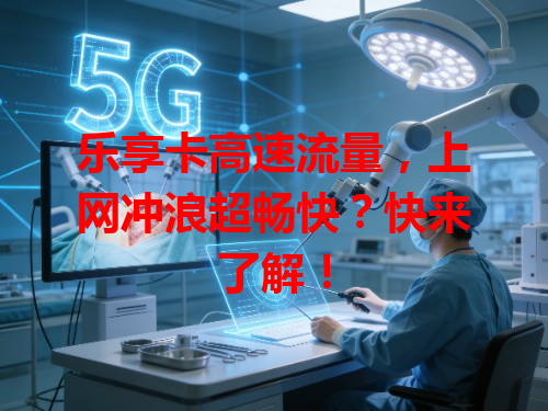 乐享卡高速流量，上网冲浪超畅快？快来了解！