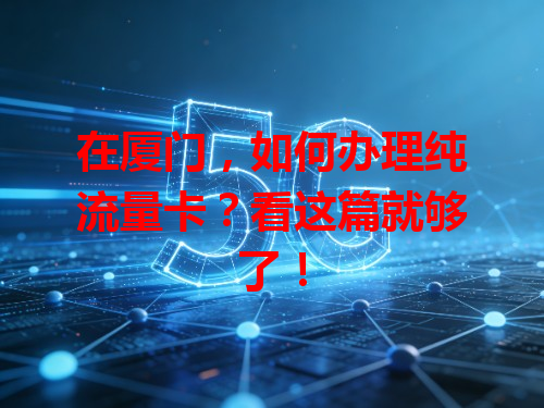 在厦门，如何办理纯流量卡？看这篇就够了！