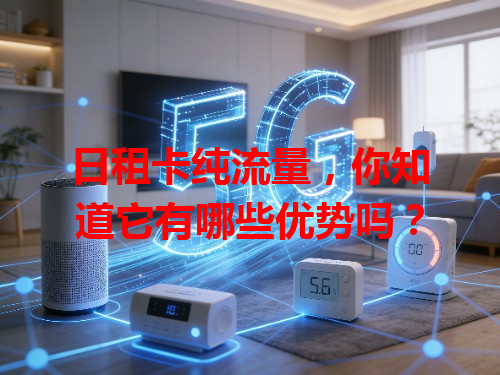 日租卡纯流量，你知道它有哪些优势吗？