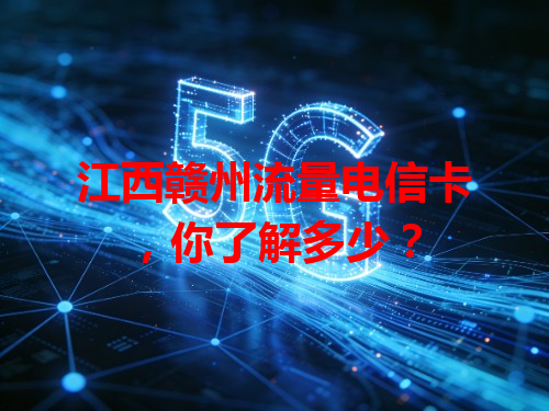 江西赣州流量电信卡，你了解多少？