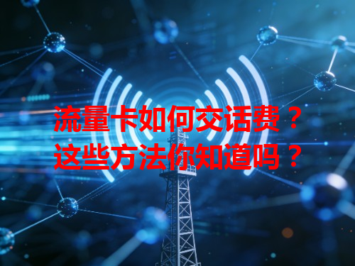 流量卡如何交话费？这些方法你知道吗？