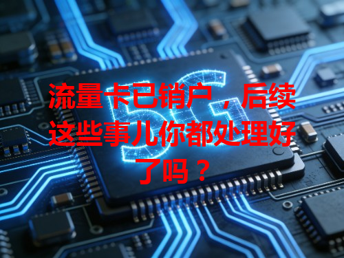 流量卡已销户，后续这些事儿你都处理好了吗？