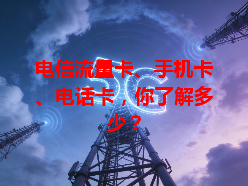电信流量卡、手机卡、电话卡，你了解多少？