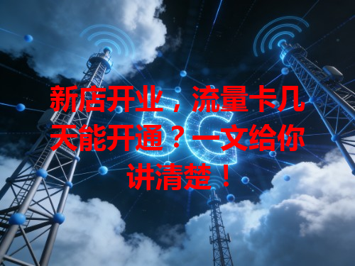 新店开业，流量卡几天能开通？一文给你讲清楚！
