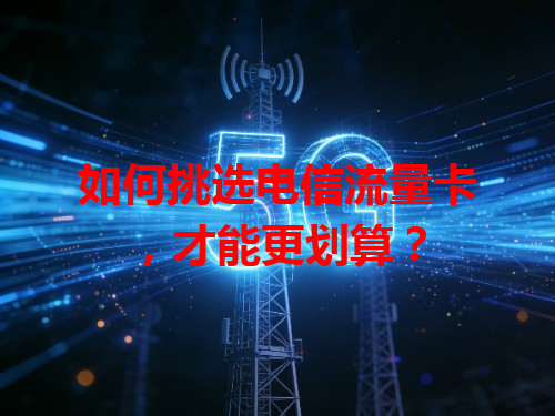 如何挑选电信流量卡，才能更划算？