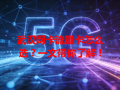 武汉网卡流量卡怎么选？一文带你了解！